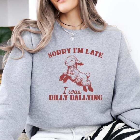 "Sorry I'm Late, I Was Dilly Dallying" Sweatshirt - Picture 1 of 2